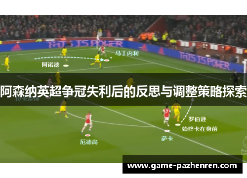 阿森纳英超争冠失利后的反思与调整策略探索