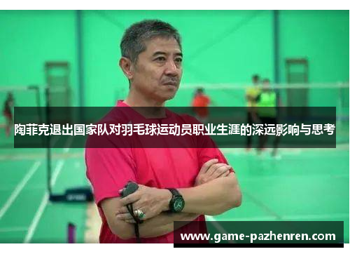 陶菲克退出国家队对羽毛球运动员职业生涯的深远影响与思考