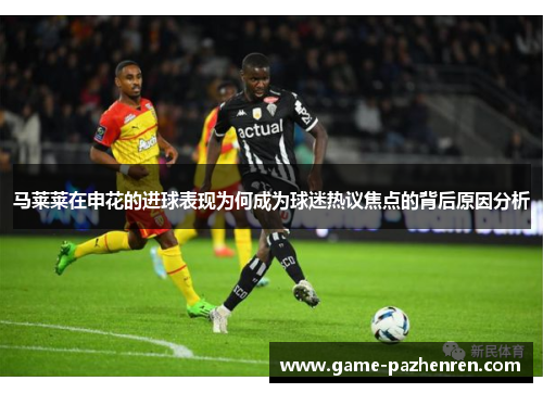 马莱莱在申花的进球表现为何成为球迷热议焦点的背后原因分析