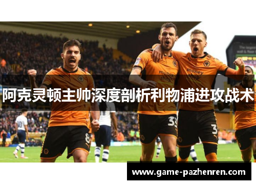 阿克灵顿主帅深度剖析利物浦进攻战术