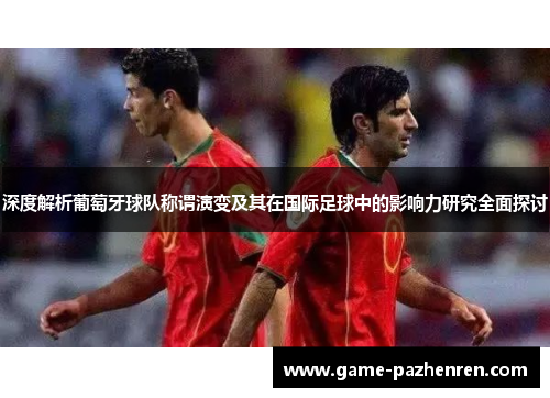 深度解析葡萄牙球队称谓演变及其在国际足球中的影响力研究全面探讨