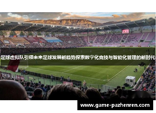 足球虚拟队引领未来足球发展新趋势探索数字化竞技与智能化管理的新时代