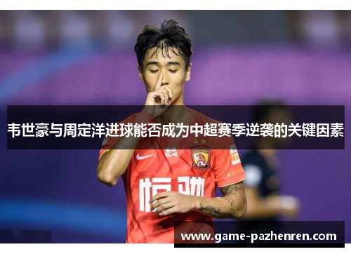 韦世豪与周定洋进球能否成为中超赛季逆袭的关键因素