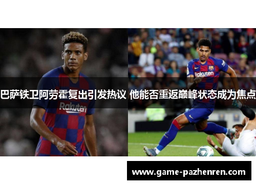 巴萨铁卫阿劳霍复出引发热议 他能否重返巅峰状态成为焦点
