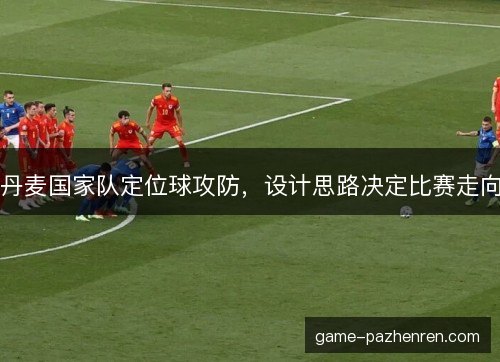 丹麦国家队定位球攻防，设计思路决定比赛走向